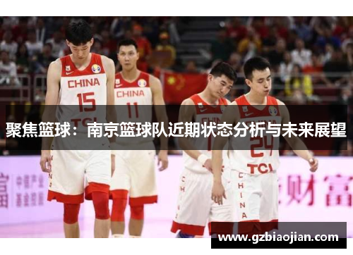 聚焦篮球：南京篮球队近期状态分析与未来展望
