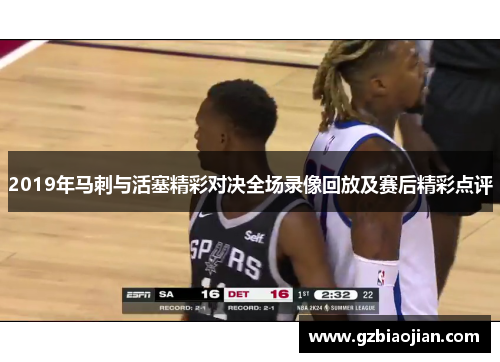 2019年马刺与活塞精彩对决全场录像回放及赛后精彩点评
