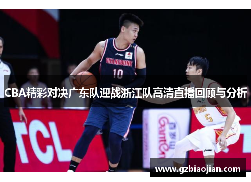 CBA精彩对决广东队迎战浙江队高清直播回顾与分析