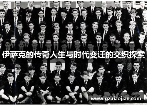 伊萨克的传奇人生与时代变迁的交织探索