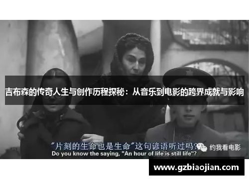 吉布森的传奇人生与创作历程探秘：从音乐到电影的跨界成就与影响