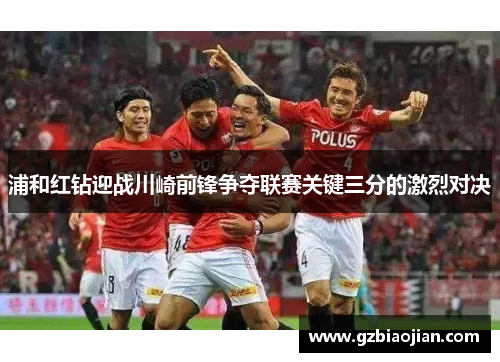 浦和红钻迎战川崎前锋争夺联赛关键三分的激烈对决