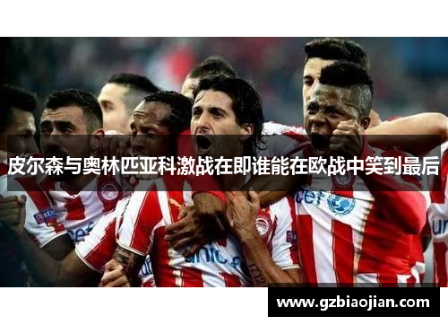 皮尔森与奥林匹亚科激战在即谁能在欧战中笑到最后