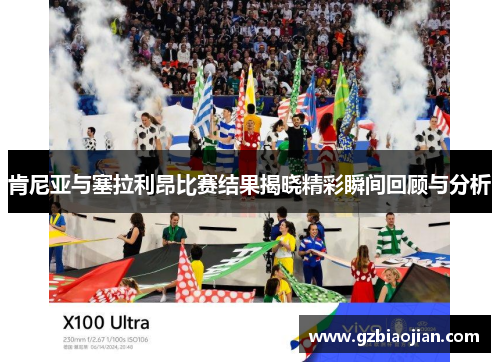 肯尼亚与塞拉利昂比赛结果揭晓精彩瞬间回顾与分析